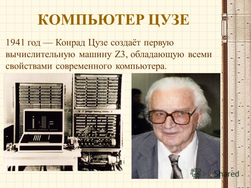 КОМПЬЮТЕР ЦУЗЕ 1941 год Конрад Цузе создаёт первую вычислительную машину Z3, обладающую всеми свойствами современного компьютера.