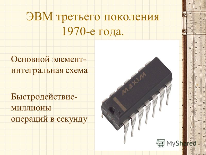 ЭВМ третьего поколения 1970-е года. Основной элемент- интегральная схема Быстродействие- миллионы операций в секунду