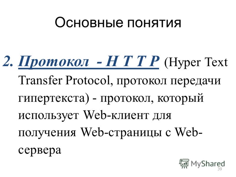 Основные понятия 2.Протокол - H T T P (Hyper Text Transfer Protocol, протокол передачи гипертекста) - протокол, который использует Web-клиент для получения Web-страницы с Web- сервера 39
