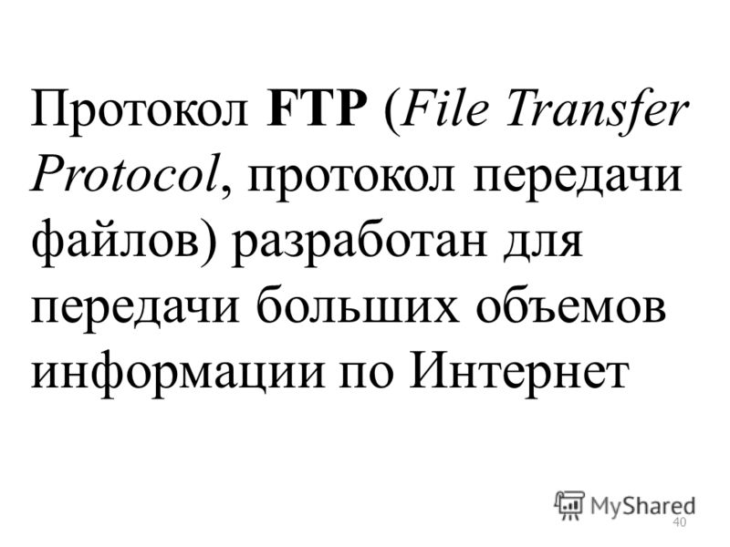 40 Протокол FTP (File Transfer Protocol, протокол передачи файлов) разработан для передачи больших объемов информации по Интернет
