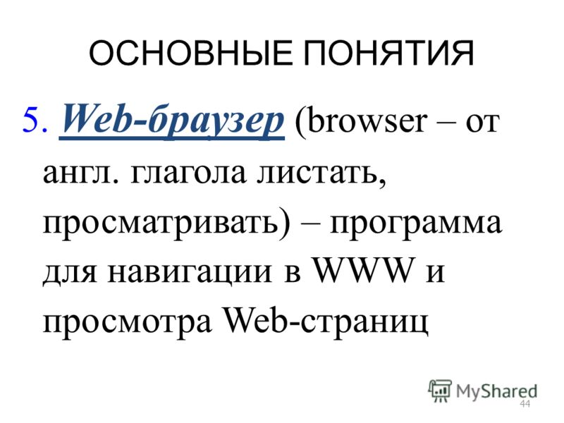 ОСНОВНЫЕ ПОНЯТИЯ 44 5. Web-браузер (browser – от англ. глагола листать, просматривать) – программа для навигации в WWW и просмотра Web-страниц