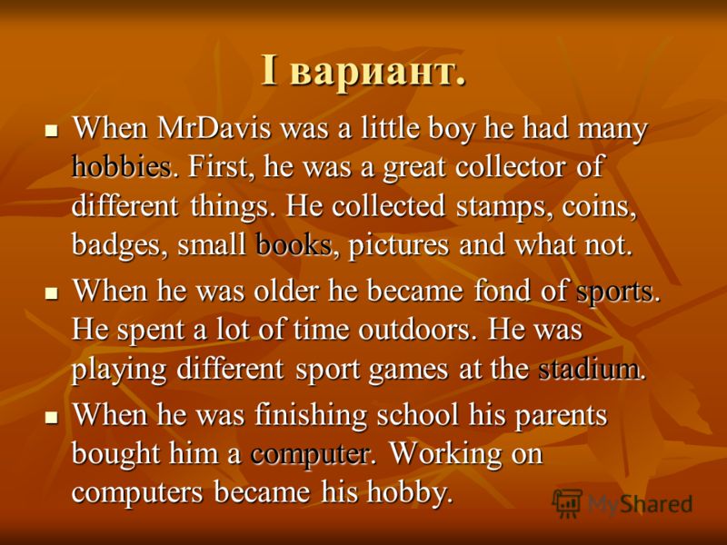 I вариант. When MrDavis was a little boy he had many hobbies. First, he was a great collector of different things. He collected stamps, coins, badges, small books, pictures and what not. When MrDavis was a little boy he had many hobbies. First, he wa
