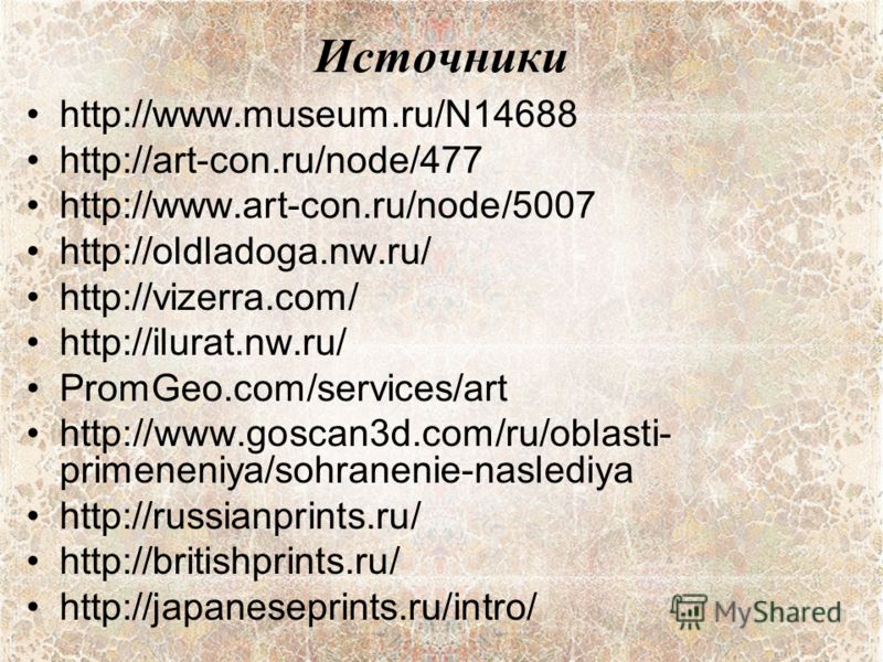 Источники http://www.museum.ru/N14688 http://art-con.ru/node/477 http://www.art-con.ru/node/5007 http://oldladoga.nw.ru/ http://vizerra.com/ http://ilurat.nw.ru/ PromGeo.com/services/art http://www.goscan3d.com/ru/oblasti- primeneniya/sohranenie-nasl
