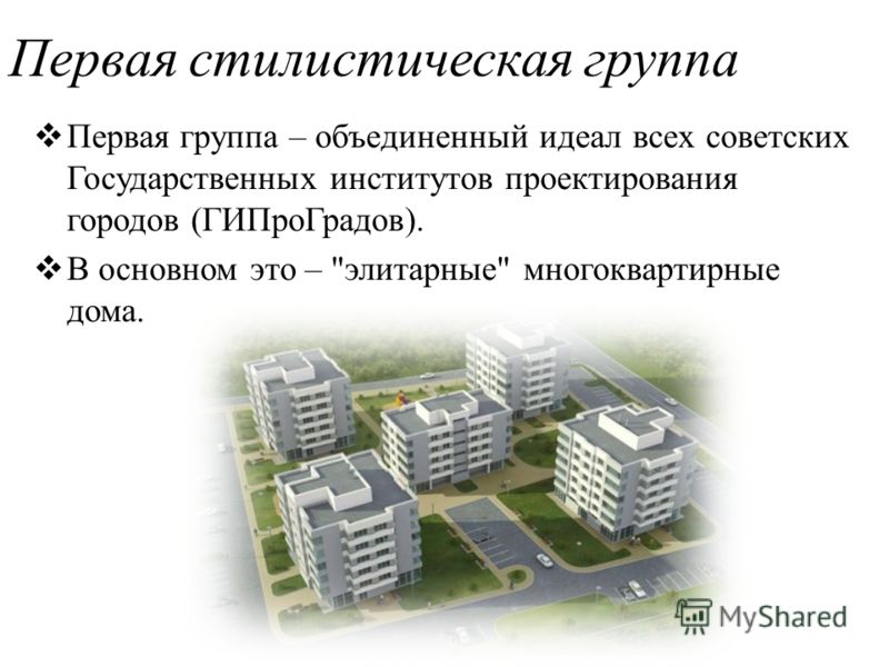 Первая стилистическая группа Первая группа – объединенный идеал всех советских Государственных институтов проектирования городов (ГИПроГрадов). В основном это – элитарные многоквартирные дома.