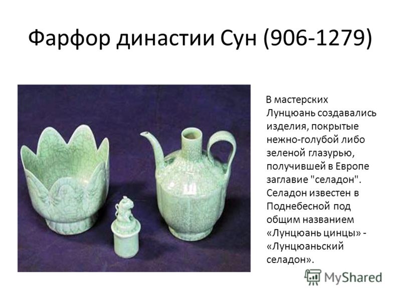 Фарфор династии Сун (906-1279) В мастерских Лунцюань создавались изделия, покрытые нежно-голубой либо зеленой глазурью, получившей в Европе заглавие 