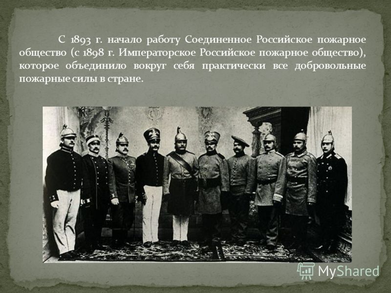 С 1893 г. начало работу Соединенное Российское пожарное общество (с 1898 г. Императорское Российское пожарное общество), которое объединило вокруг себя практически все добровольные пожарные силы в стране.