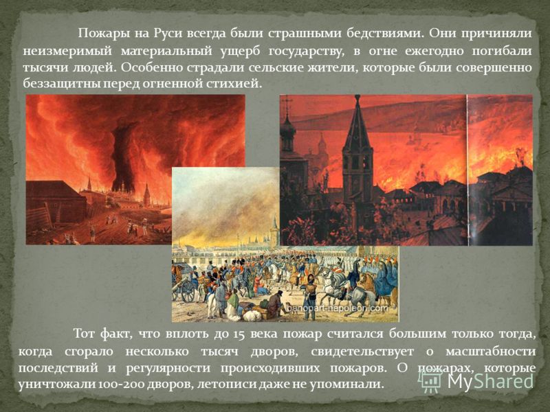 Пожары на Руси всегда были страшными бедствиями. Они причиняли неизмеримый материальный ущерб государству, в огне ежегодно погибали тысячи людей. Особенно страдали сельские жители, которые были совершенно беззащитны перед огненной стихией. Тот факт, 
