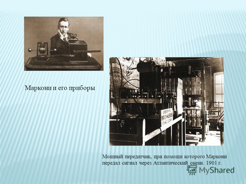 Маркони и его приборы Мощный передатчик, при помощи которого Маркони передал сигнал через Атлантический океан. 1901 г.