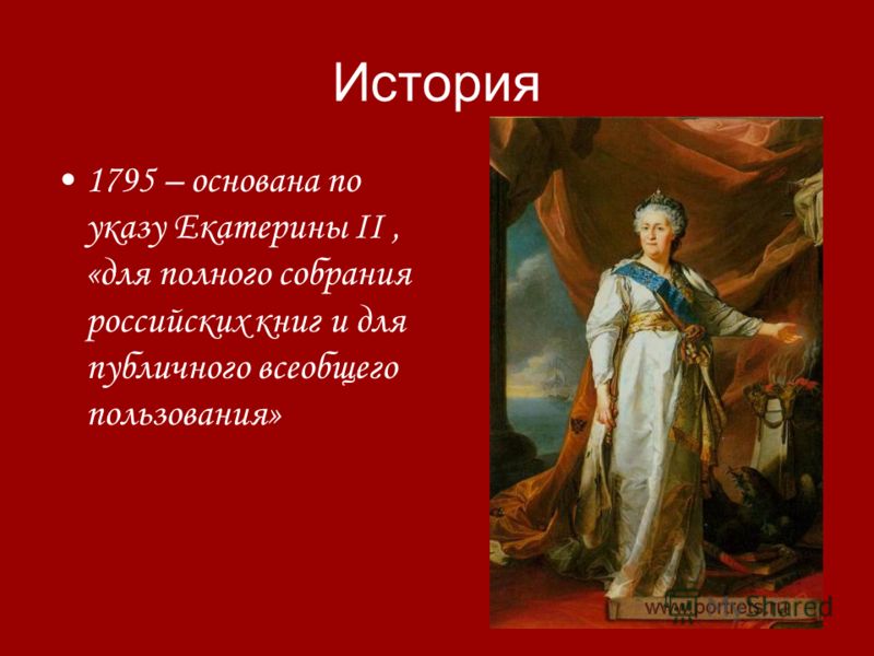 История 1795 – основана по указу Екатерины II, «для полного собрания российских книг и для публичного всеобщего пользования»