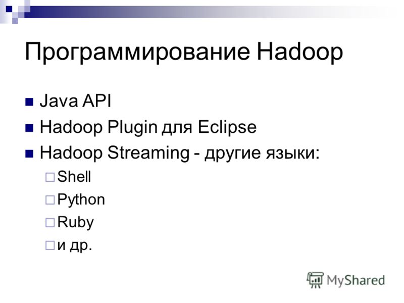 Программирование Hadoop Java API Hadoop Plugin для Eclipse Hadoop Streaming - другие языки: Shell Python Ruby и др.