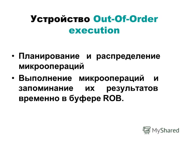 Устройство Out-Of-Order execution Планирование и распределение микроопераций Выполнение микроопераций и запоминание их результатов временно в буфере ROB.