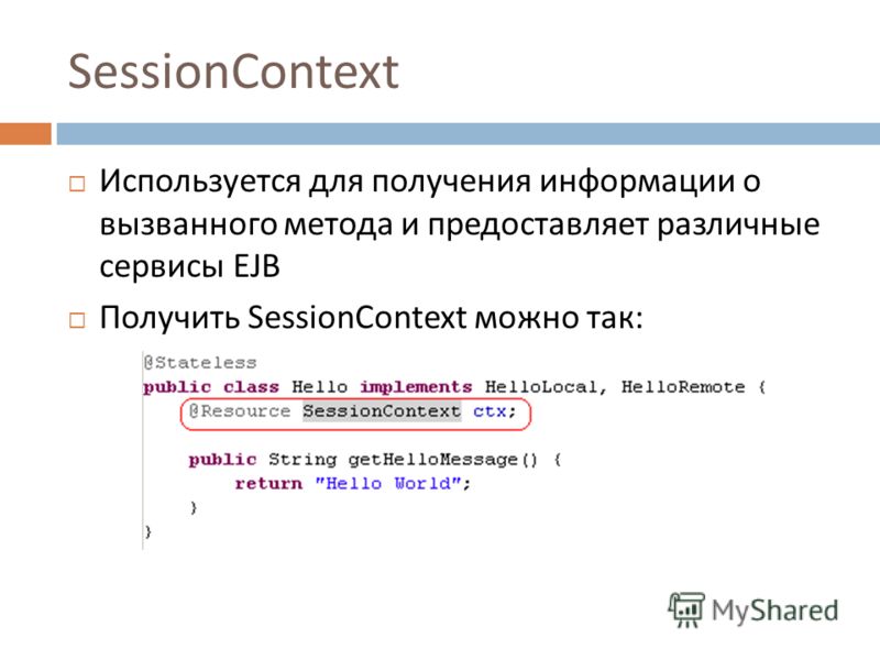 SessionContext Используется для получения информации о вызванного метода и предоставляет различные сервисы EJB Получить SessionContext можно так: