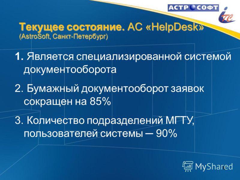 16 Текущее состояние. АС «HelpDesk» (AstroSoft, Санкт-Петербург) 1. 1. Является специализированной системой документооборота 2. 2. Бумажный документооборот заявок сокращен на 85% 3. 3. Количество подразделений МГТУ, пользователей системы 90%