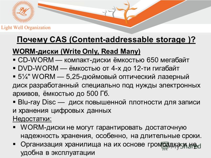27 WORM-диски (Write Only, Read Many) CD-WORM компакт-диски ёмкостью 650 мегабайт DVD-WORM ёмкостью от 4-х до 12-ти гигабайт 5¼