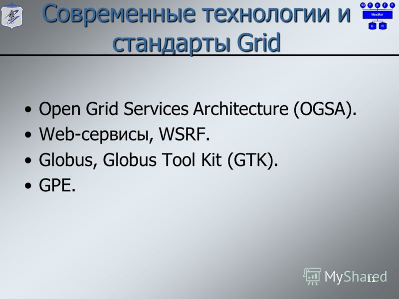 Современные технологии и стандарты Grid Open Grid Services Architecture (OGSA). Web-сервисы, WSRF. Globus, Globus Tool Kit (GTK). GPE. 11