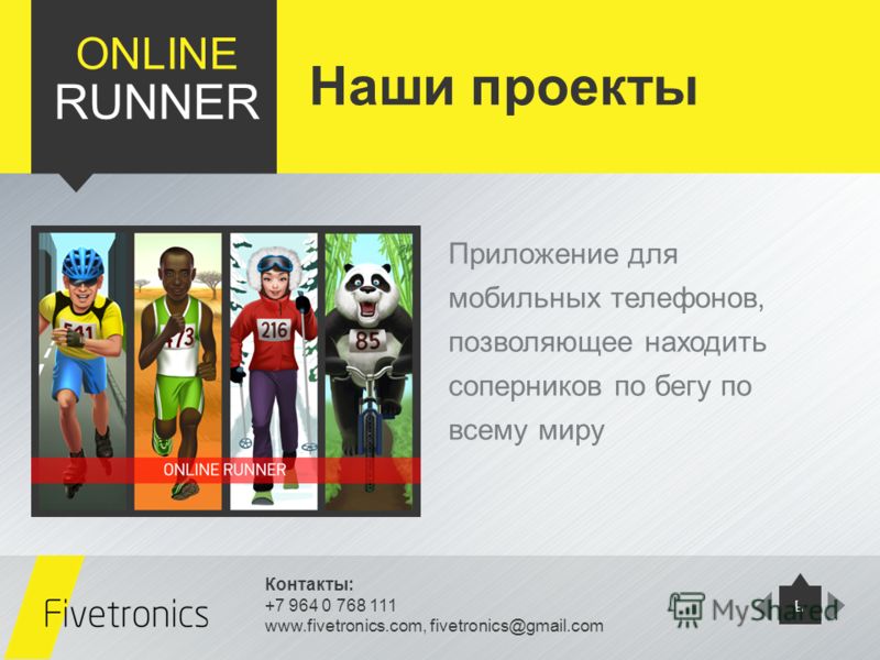 Контакты: +7 964 0 768 111 www.fivetronics.com, fivetronics@gmail.com 6 ONLINE RUNNER Приложение для мобильных телефонов, позволяющее находить соперников по бегу по всему миру Наши проекты