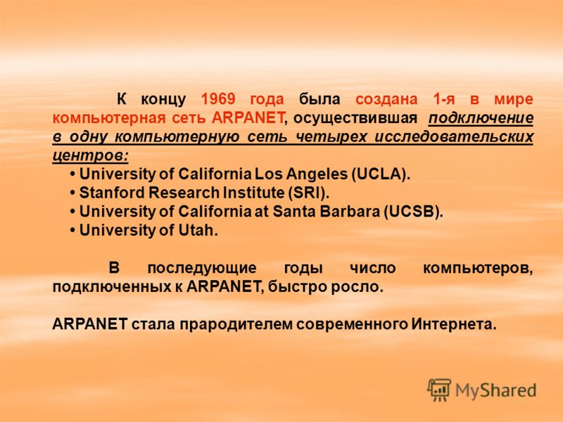 К концу 1969 года была создана 1-я в мире компьютерная сеть ARPANET, осуществившая подключение в одну компьютерную сеть четырех исследовательских центров: University of California Los Angeles (UCLA). Stanford Research Institute (SRI). University of C