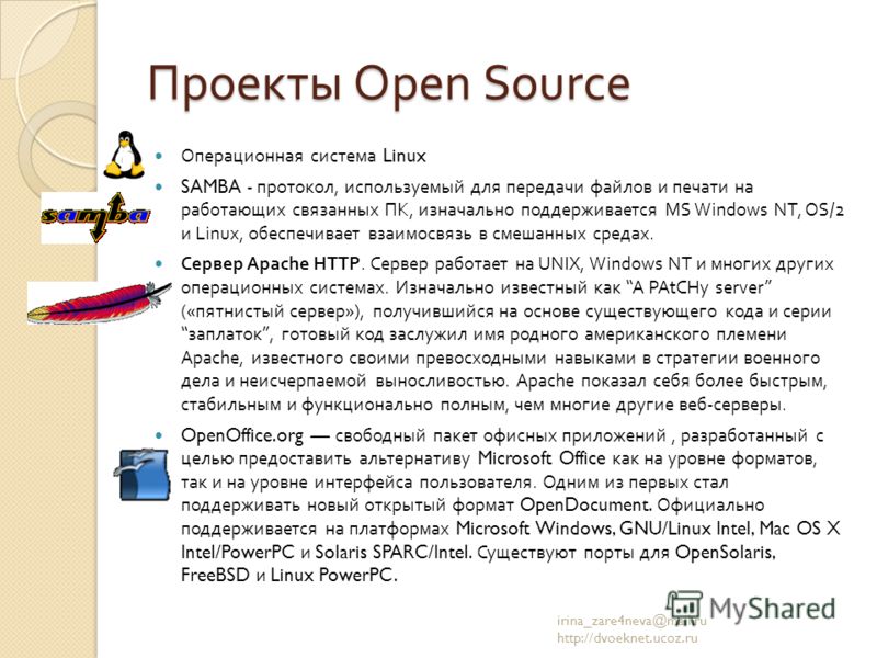 Проекты Open Source Операционная система Linux SAMBA - протокол, используемый для передачи файлов и печати на работающих связанных ПК, изначально поддерживается MS Windows NT, OS/2 и Linux, обеспечивает взаимосвязь в смешанных средах. Сервер Apache H