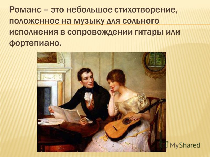 Романс – это небольшое стихотворение, положенное на музыку для сольного исполнения в сопровождении гитары или фортепиано.