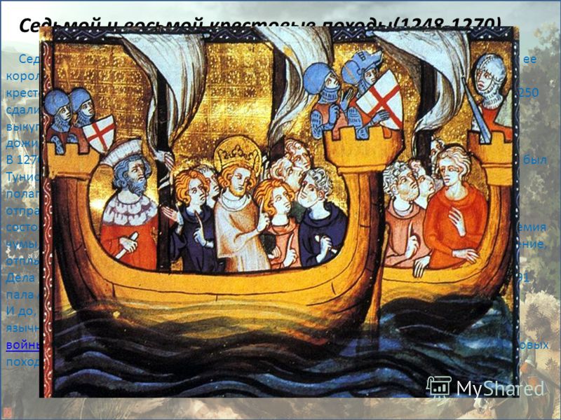 Седьмой крестовый поход (1248-1254) был делом почти исключительно Франции и ее короля Людовика IX Святого. Объектом нападения снова стал Египет. В июне 1249 крестоносцы вторично взяли Дамиетту, но позднее были блокированы и в феврале 1250 сдались в п