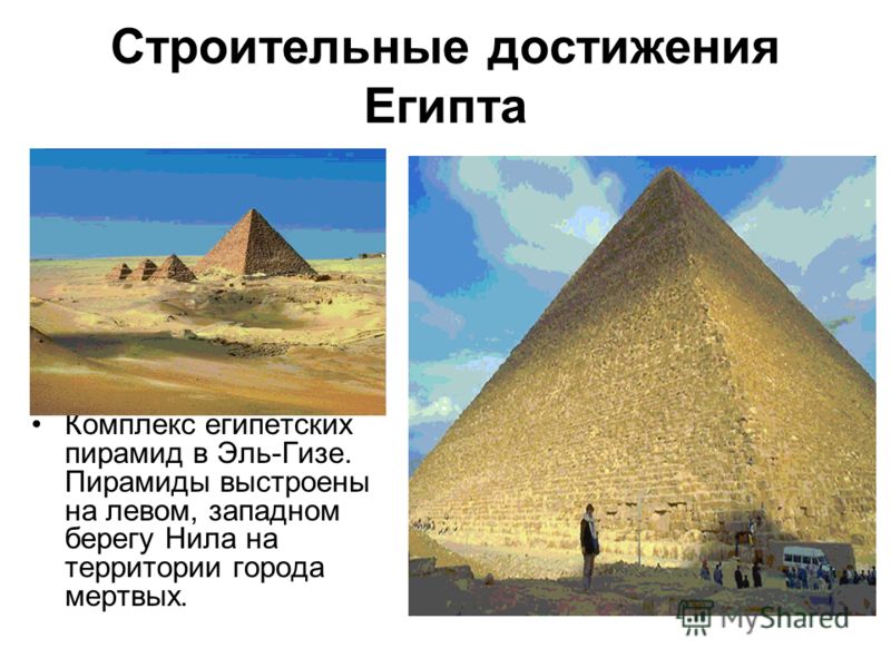 Строительные достижения Египта Комплекс египетских пирамид в Эль-Гизе. Пирамиды выстроены на левом, западном берегу Нила на территории города мертвых.