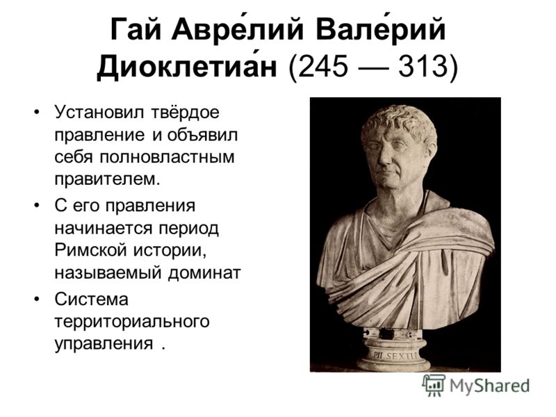 Гай Авре́лий Вале́рий Диоклетиа́н (245 313) Установил твёрдое правление и объявил себя полновластным правителем. С его правления начинается период Римской истории, называемый доминат Система территориального управления.