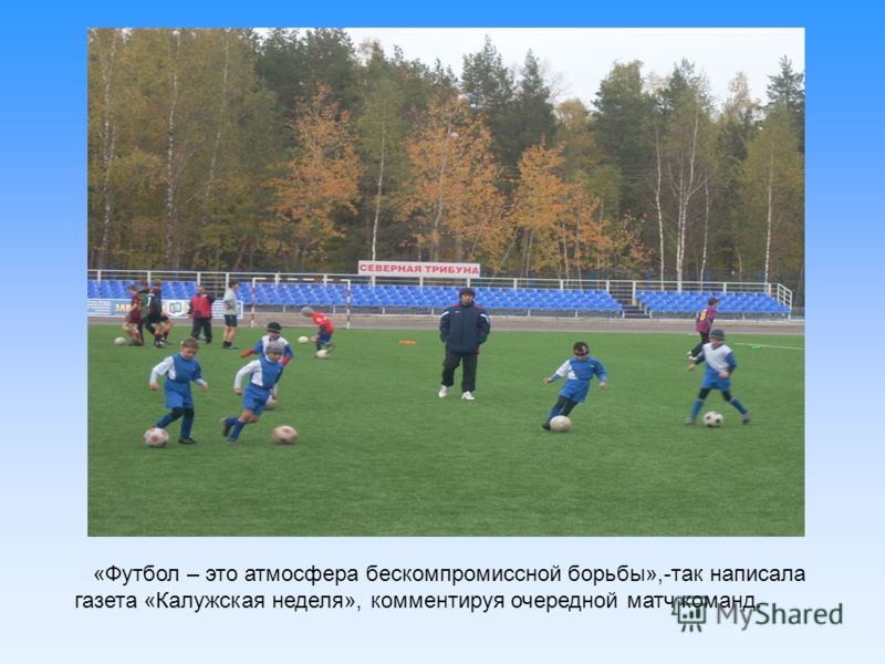 «Футбол – это атмосфера бескомпромиссной борьбы»,-так написала газета «Калужская неделя», комментируя очередной матч команд.