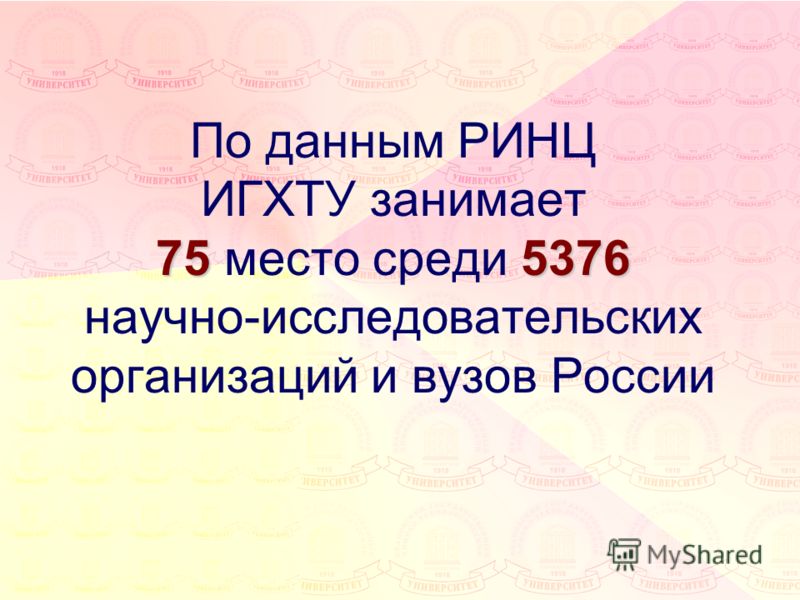 755376 По данным РИНЦ ИГХТУ занимает 75 место среди 5376 научно-исследовательских организаций и вузов России