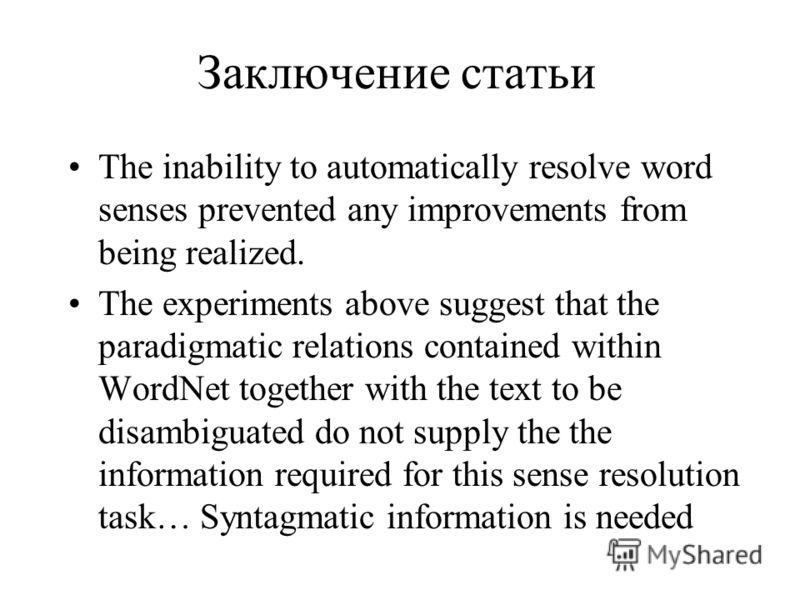 Заключение статьи The inability to automatically resolve word senses prevented any improvements from being realized. The experiments above suggest that the paradigmatic relations contained within WordNet together with the text to be disambiguated do 