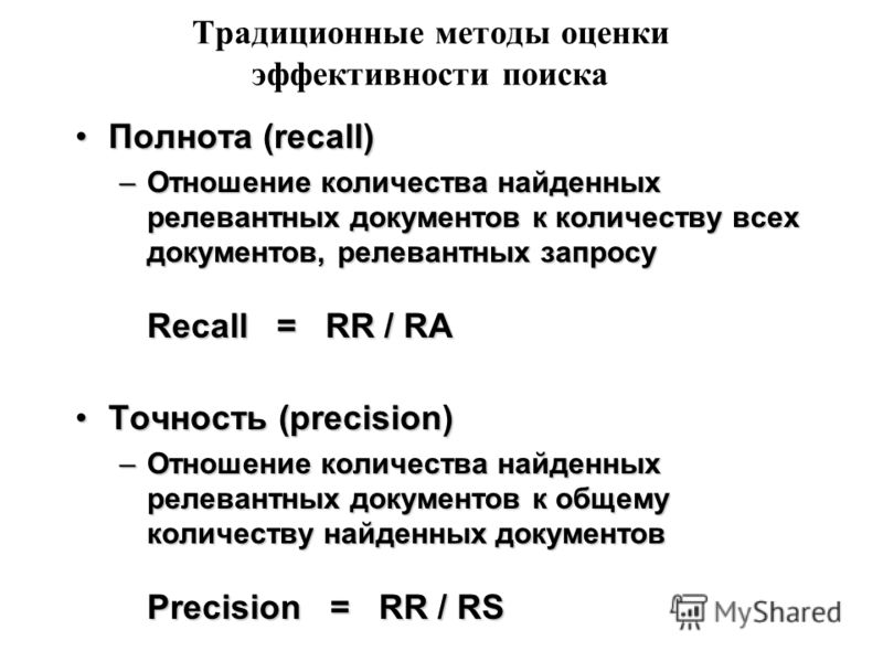 Традиционные методы оценки эффективности поиска Полнота (recall)Полнота (recall) –Отношение количества найденных релевантных документов к количеству всех документов, релевантных запросу Recall = RR / RA Точность (precision)Точность (precision) –Отнош