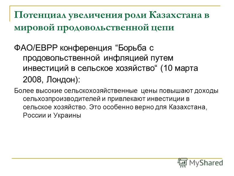 Потенциал увеличения роли Казахстана в мировой продовольственной цепи ФAO/EBРР конференция Борьба с продовольственной инфляцией путем инвестиций в сельское хозяйство (10 марта 2008, Лондон): Более высокие сельскохозяйственные цены повышают доходы сел