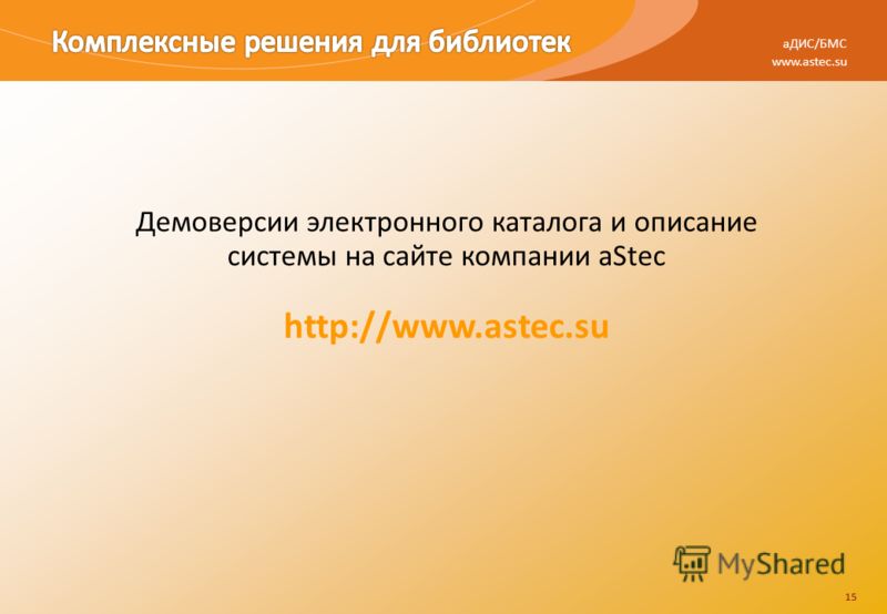 15 www.astec.su aДИС/БМС 15 Демоверсии электронного каталога и описание системы на сайте компании aStec http://www.astec.su