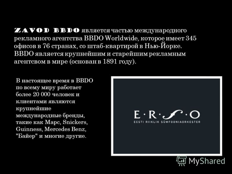 Zavod BBDO является частью международного рекламного агентства BBDO Worldwide, которое имеет 345 офисов в 76 странах, со штаб-квартирой в Нью-Йорке. BBDO является крупнейшим и старейшим рекламным агентсвом в мире (основан в 1891 году). В настоящее вр