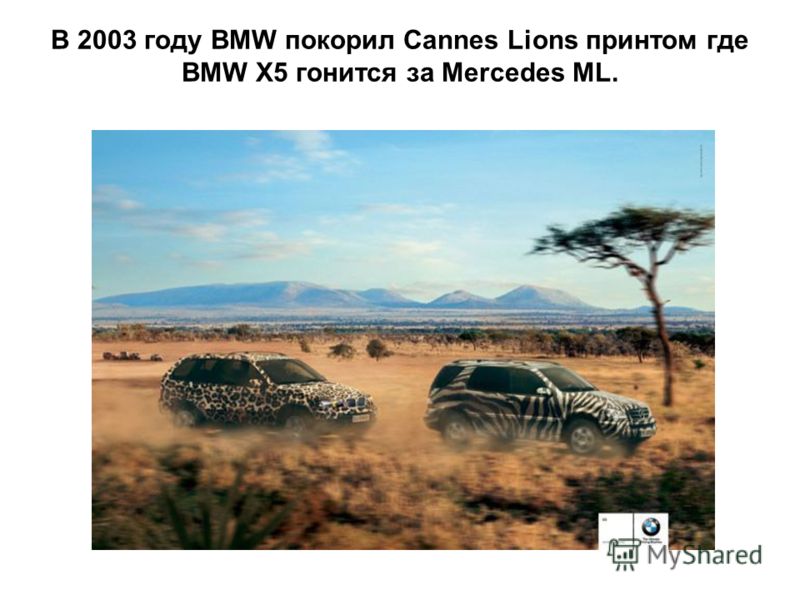 В 2003 году BMW покорил Cannes Lions принтом где BMW X5 гонится за Mercedes ML.