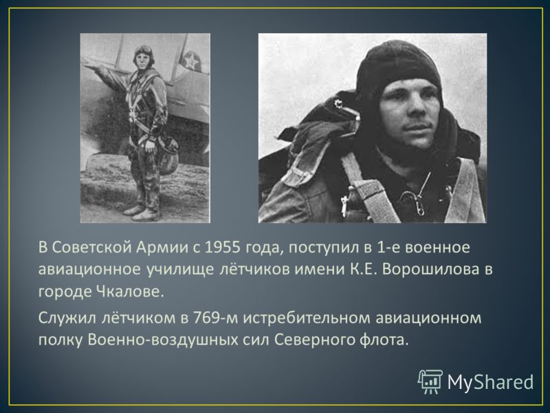 В Советской Армии с 1955 года, поступил в 1- е военное авиационное училище лётчиков имени К. Е. Ворошилова в городе Чкалове. Служил лётчиком в 769- м истребительном авиационном полку Военно - воздушных сил Северного флота.