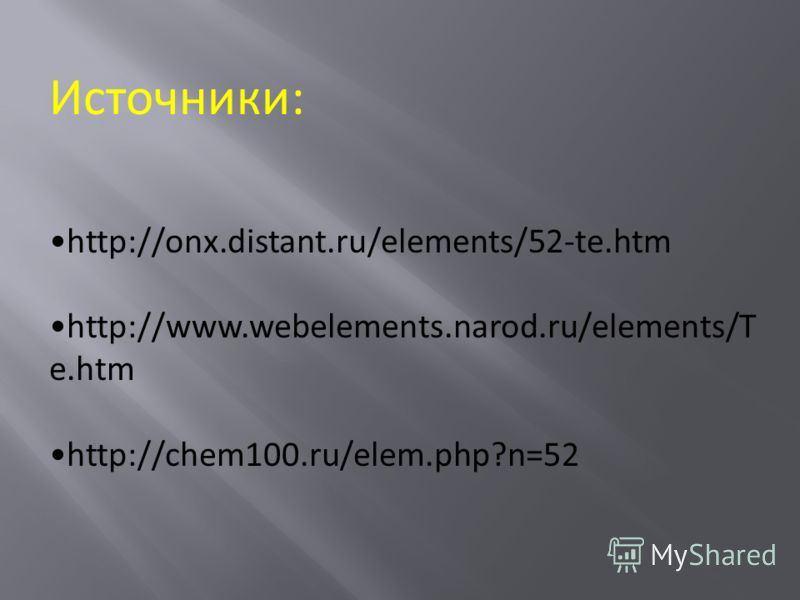 Источники: http://onx.distant.ru/elements/52-te.htm http://www.webelements.narod.ru/elements/T e.htm http://chem100.ru/elem.php?n=52