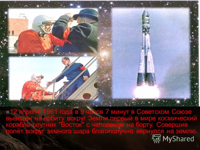 12 апреля 1961 года в 9 часов 7 минут в Советском Союзе выведен на орбиту вокруг Земли первый в мире космический корабль-спутник Восток с человеком на борту. Совершив полёт вокруг земного шара благополучно вернулся на землю.