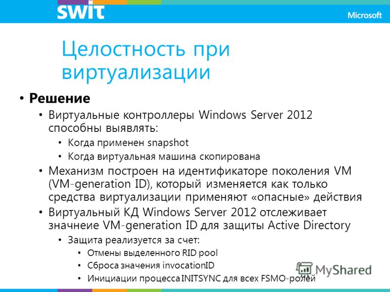 Целостность при виртуализации Решение Виртуальные контроллеры Windows Server 2012 способны выявлять: Когда применен snapshot Когда виртуальная машина скопирована Механизм построен на идентификаторе поколения VM (VM-generation ID), который изменяется 