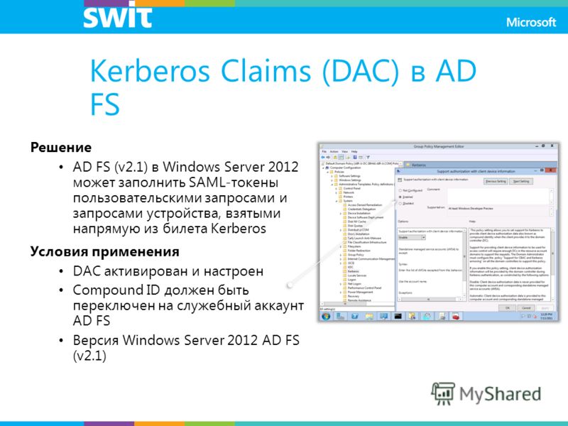 Kerberos Claims (DAC) в AD FS Решение AD FS (v2.1) в Windows Server 2012 может заполнить SAML-токены пользовательскими запросами и запросами устройства, взятыми напрямую из билета Kerberos Условия применения DAC активирован и настроен Compound ID дол