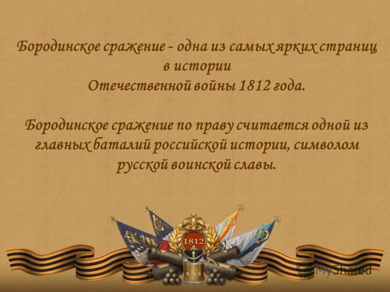 Бородинское сражение - одна из самых ярких страниц в истории Отечественной войны 1812 года. Бородинское сражение по праву считается одной из главных баталий российской истории, символом русской воинской славы.