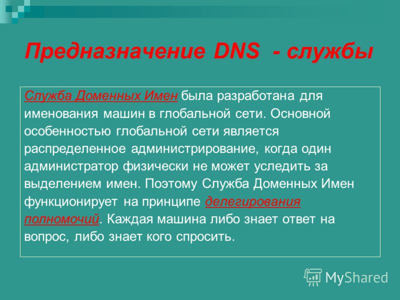 Предназначение DNS - службы Служба Доменных Имен была разработана для именования машин в глобальной сети. Основной особенностью глобальной сети является распределенное администрирование, когда один администратор физически не может уследить за выделен