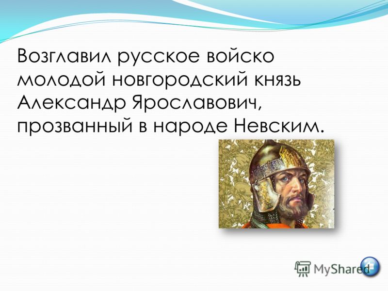 Возглавил русское войско молодой новгородский князь Александр Ярославович, прозванный в народе Невским.