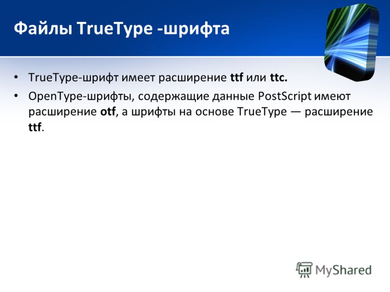 Файлы TrueТуре -шрифта TrueТуре-шрифт имеет расширение ttf или ttc. OpenType-шрифты, содержащие данные PostScript имеют расширение otf, а шрифты на основе TrueType расширение ttf.