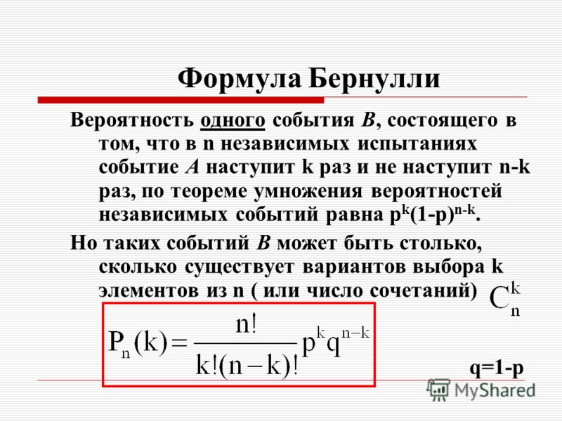 Формула Бернулли Вероятность одного события B, состоящего в том, что в n независимых испытаниях событие A наступит k раз и не наступит n-k раз, по теореме умножения вероятностей независимых событий равна p k (1-p) n-k. Но таких событий B может быть с