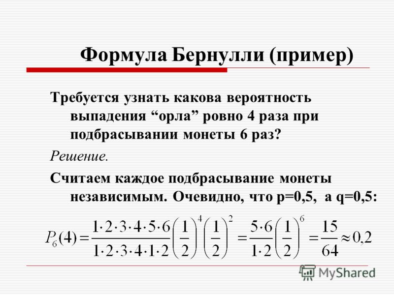 (пример) Формула Бернулли (пример) Требуется узнать какова вероятность выпадения орла ровно 4 раза при подбрасывании монеты 6 раз? Решение. Считаем каждое подбрасывание монеты независимым. Очевидно, что p=0,5, а q=0,5: