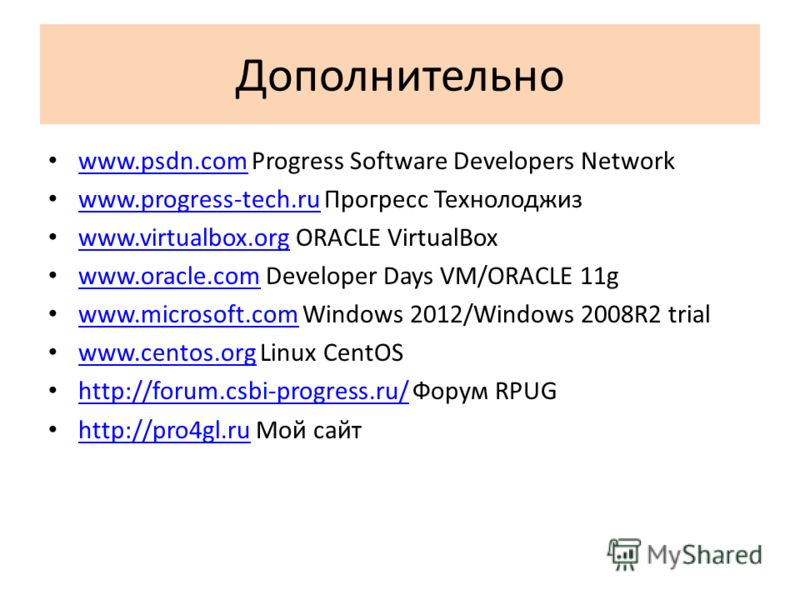Дополнительно www.psdn.com Progress Software Developers Network www.psdn.com www.progress-tech.ru Прогресс Технолоджиз www.progress-tech.ru www.virtualbox.org ORACLE VirtualBox www.virtualbox.org www.oracle.com Developer Days VM/ORACLE 11g www.oracle