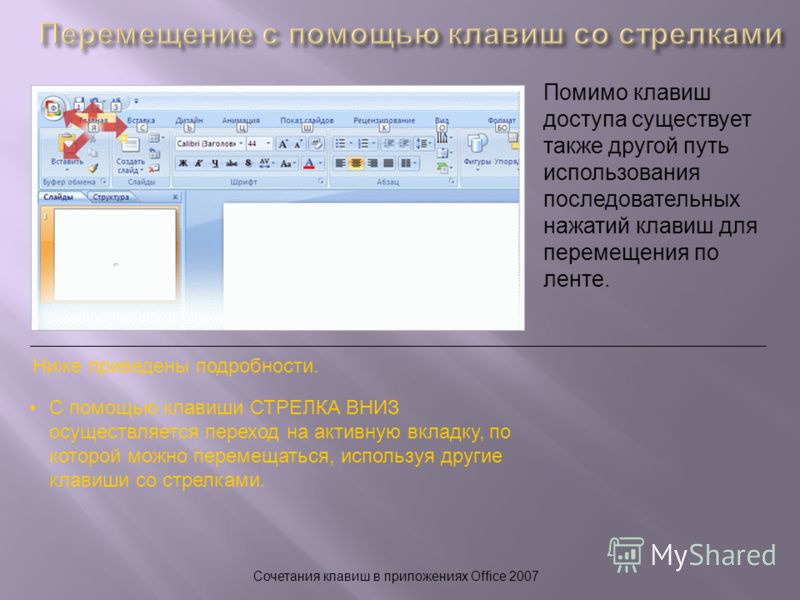 Сочетания клавиш в приложениях Office 2007 Помимо клавиш доступа существует также другой путь использования последовательных нажатий клавиш для перемещения по ленте. Ниже приведены подробности. С помощью клавиши СТРЕЛКА ВНИЗ осуществляется переход на