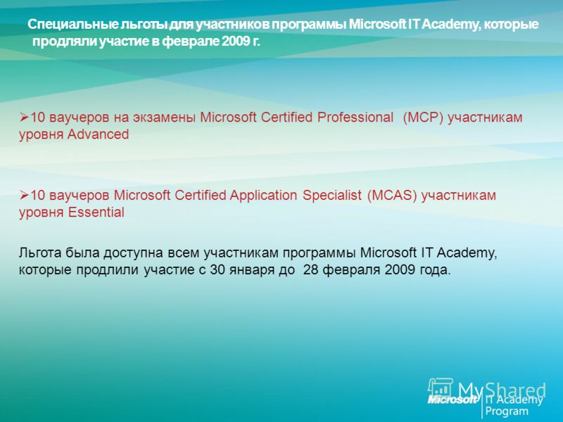 10 ваучеров на экзамены Microsoft Certified Professional (МСР) участникам уровня Advanced 10 ваучеров Microsoft Certified Application Specialist (MCAS) участникам уровня Essential Льгота была доступна всем участникам программы Microsoft IT Academy, к