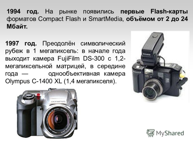 1994 год. На рынке появились первые Flash-карты форматов Compact Flash и SmartMedia, объёмом от 2 до 24 Мбайт. 1997 год. Преодолён символический рубеж в 1 мегапиксель: в начале года выходит камера FujiFilm DS-300 c 1,2- мегапиксельной матрицей, в сер