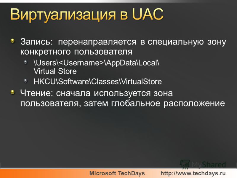 Microsoft TechDayshttp://www.techdays.ru Запись: перенаправляется в специальную зону конкретного пользователя \Users\ \AppData\Local\ Virtual Store HKCU\Software\Classes\VirtualStore Чтение: сначала используется зона пользователя, затем глобальное ра